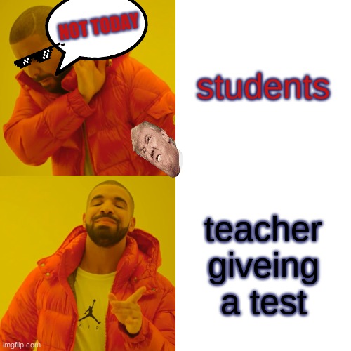 tests | students; NOT TODAY; teacher giveing a test | image tagged in memes,drake hotline bling | made w/ Imgflip meme maker