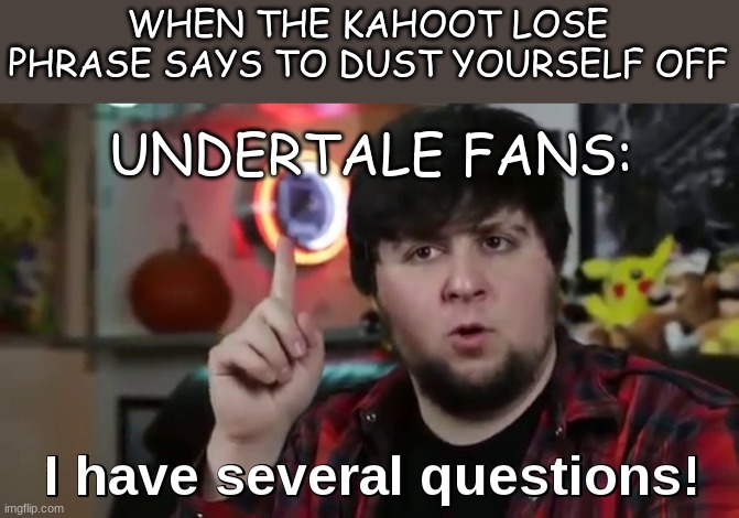 huh! | WHEN THE KAHOOT LOSE PHRASE SAYS TO DUST YOURSELF OFF; UNDERTALE FANS: | image tagged in i have several questions hd | made w/ Imgflip meme maker