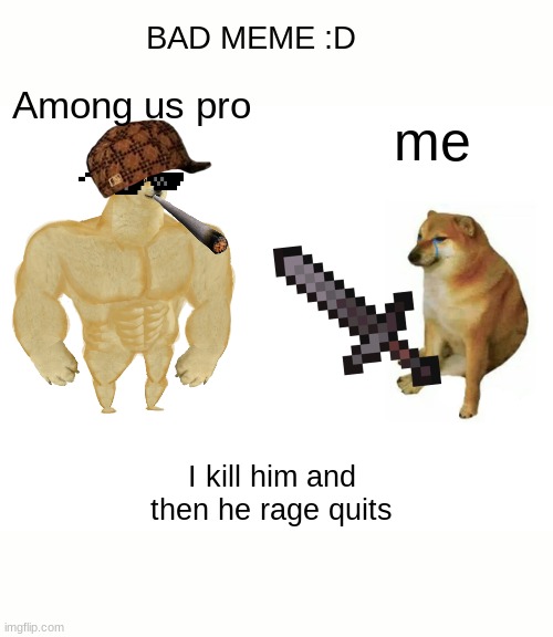 Buff Doge vs. Cheems | BAD MEME :D; Among us pro; me; I kill him and then he rage quits | image tagged in memes,buff doge vs cheems | made w/ Imgflip meme maker