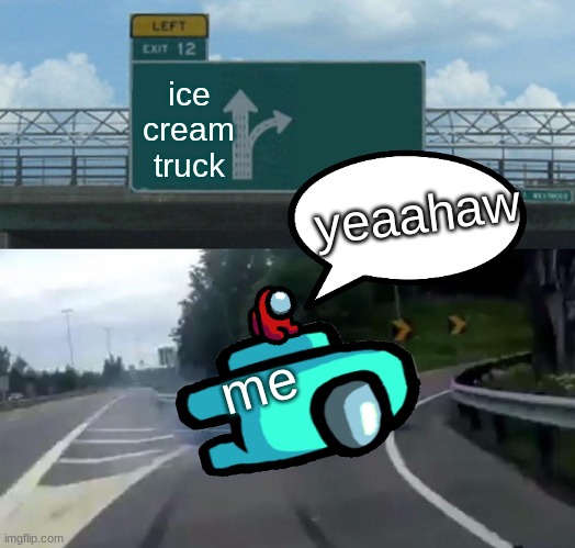 Left Exit 12 Off Ramp | ice cream truck; yeaahaw; me | image tagged in memes,left exit 12 off ramp | made w/ Imgflip meme maker