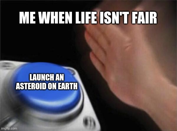 Blank Nut Button Meme | ME WHEN LIFE ISN'T FAIR; LAUNCH AN ASTEROID ON EARTH | image tagged in memes,blank nut button | made w/ Imgflip meme maker