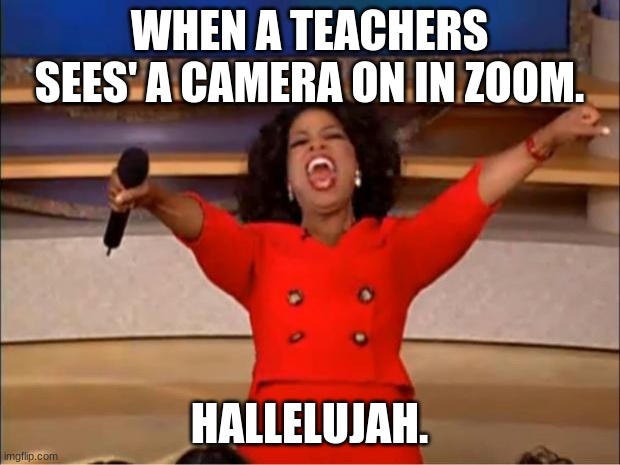 Oprah You Get A | WHEN A TEACHERS SEES' A CAMERA ON IN ZOOM. HALLELUJAH. | image tagged in memes,oprah you get a | made w/ Imgflip meme maker