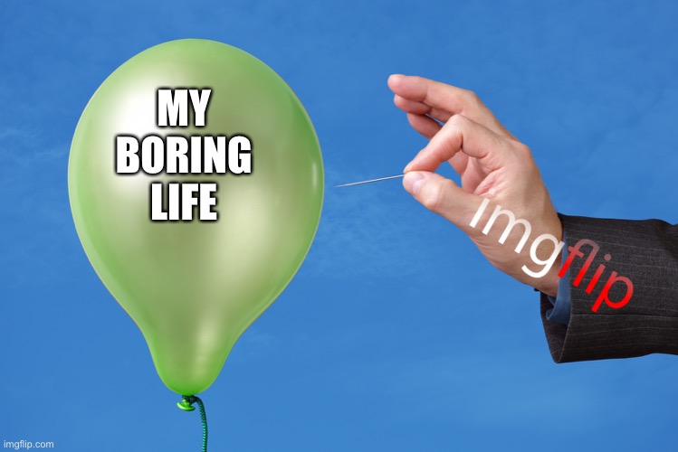 What was I on | MY BORING LIFE | image tagged in pop balloon | made w/ Imgflip meme maker