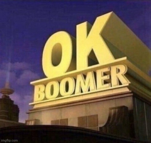 21st Century Boomer | image tagged in baby boomers,ok boomer,21st century,politics,bad news | made w/ Imgflip meme maker