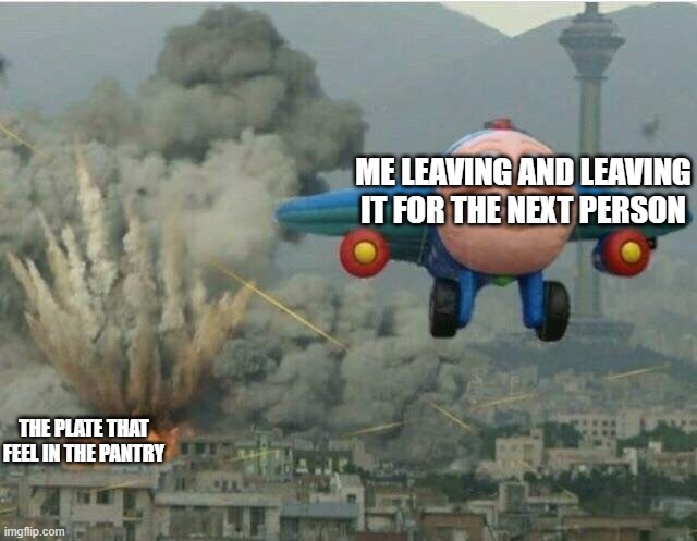 Jay jay the plane | ME LEAVING AND LEAVING IT FOR THE NEXT PERSON; THE PLATE THAT FEEL IN THE PANTRY | image tagged in jay jay the plane | made w/ Imgflip meme maker