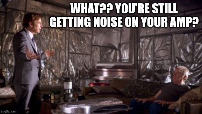 WHAT?? YOU'RE STILL GETTING NOISE ON YOUR AMP? | image tagged in btter call saul,chuck,tin foil room,fix electrical interferance | made w/ Imgflip meme maker