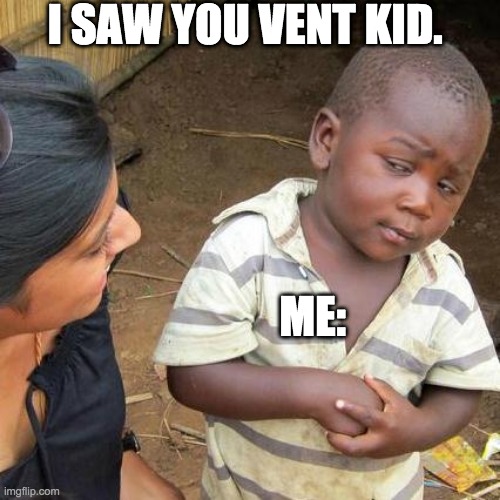 Third World Skeptical Kid Meme | I SAW YOU VENT KID. ME: | image tagged in memes,third world skeptical kid | made w/ Imgflip meme maker