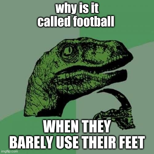 Philosoraptor | why is it called football; WHEN THEY BARELY USE THEIR FEET | image tagged in memes,philosoraptor | made w/ Imgflip meme maker