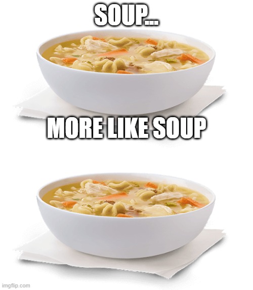 SOUP... MORE LIKE SOUP | image tagged in soup,memes,anime,dank memes,food,special kind of stupid | made w/ Imgflip meme maker