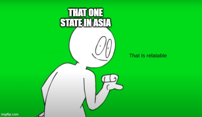 Sr pelo that is relatable | THAT ONE STATE IN ASIA | image tagged in sr pelo that is relatable | made w/ Imgflip meme maker