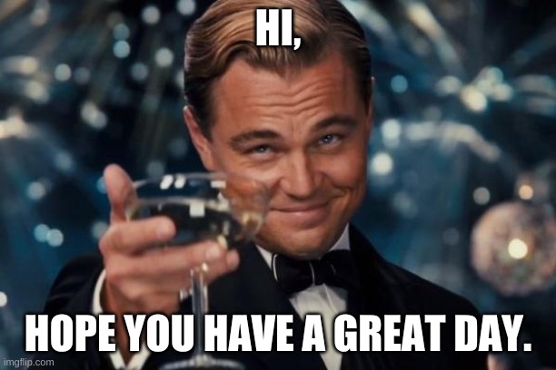 :) | HI, HOPE YOU HAVE A GREAT DAY. | image tagged in memes,leonardo dicaprio cheers | made w/ Imgflip meme maker