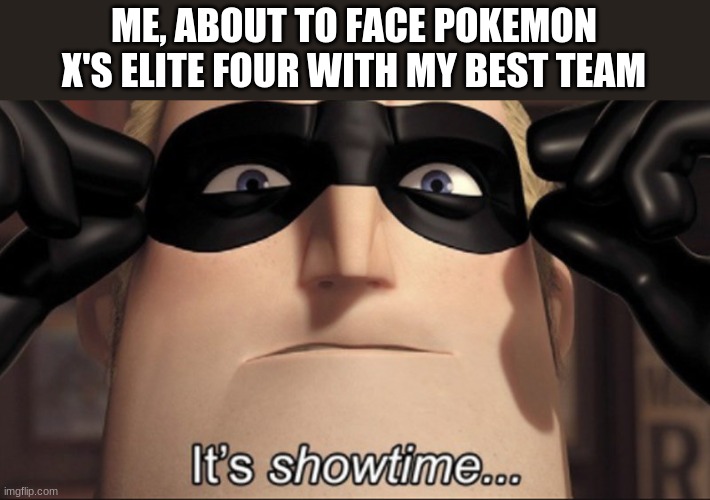 It's showtime | ME, ABOUT TO FACE POKEMON X'S ELITE FOUR WITH MY BEST TEAM | image tagged in it's showtime | made w/ Imgflip meme maker