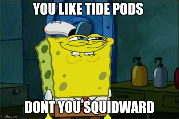 Don't You Squidward | YOU LIKE TIDE PODS; DONT YOU SQUIDWARD | image tagged in memes,don't you squidward | made w/ Imgflip meme maker