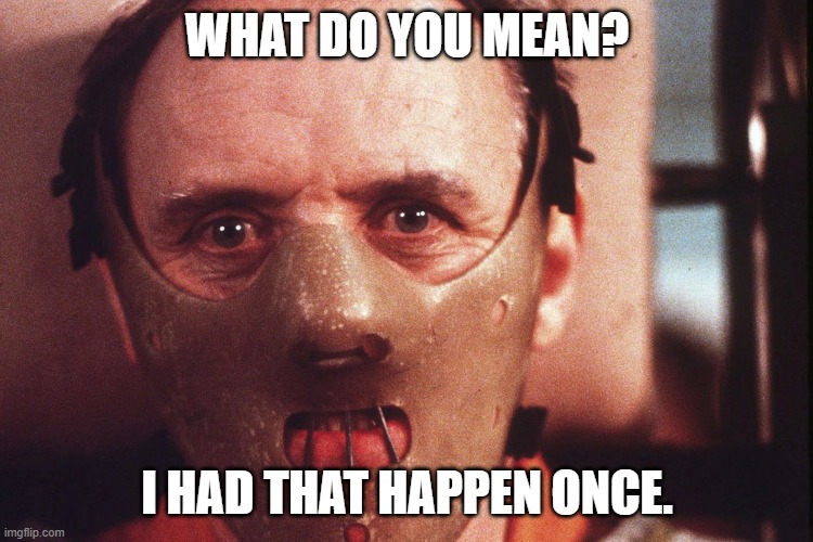 Hannibal Lecter in mask | WHAT DO YOU MEAN? I HAD THAT HAPPEN ONCE. | image tagged in hannibal lecter in mask | made w/ Imgflip meme maker