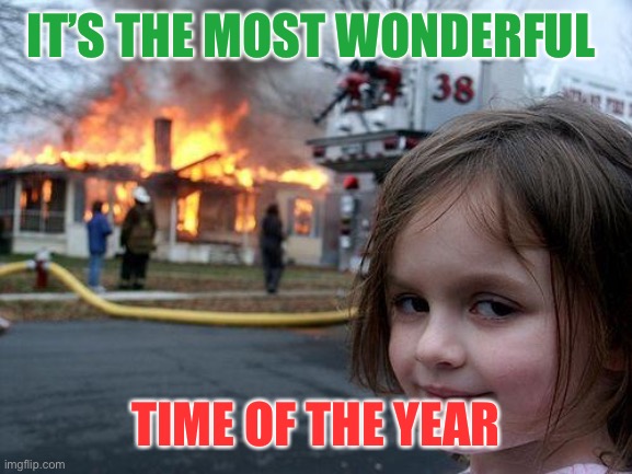 Christmas is coming | IT’S THE MOST WONDERFUL; TIME OF THE YEAR | image tagged in memes,disaster girl | made w/ Imgflip meme maker