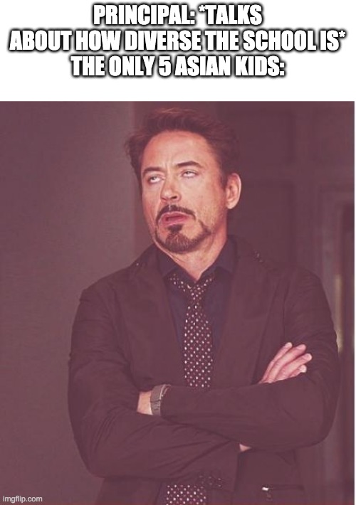 My principal used to do this even though there are only 4 asian kids | PRINCIPAL: *TALKS ABOUT HOW DIVERSE THE SCHOOL IS*
THE ONLY 5 ASIAN KIDS: | image tagged in memes,face you make robert downey jr | made w/ Imgflip meme maker