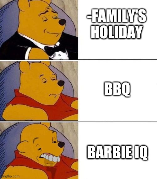 -Blonded. |  -FAMILY'S HOLIDAY; BBQ; BARBIE IQ | image tagged in tuxedo on top winnie the pooh 3 panel,barbie,iq,bbq grill on fire,holidays,meatwad | made w/ Imgflip meme maker