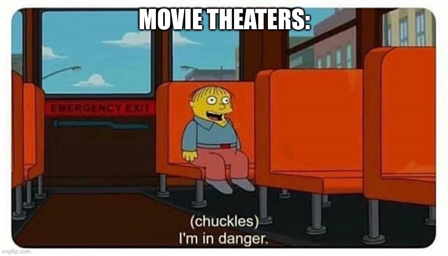 Ralph in danger | MOVIE THEATERS: | image tagged in ralph in danger | made w/ Imgflip meme maker