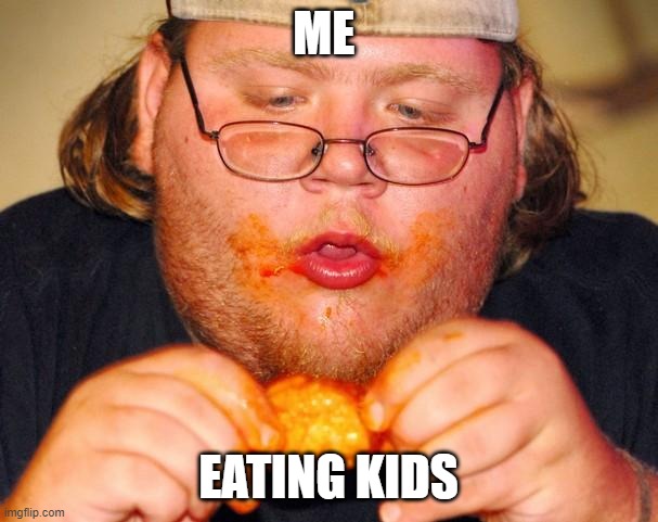 fat guy eating wings | ME EATING KIDS | image tagged in fat guy eating wings | made w/ Imgflip meme maker