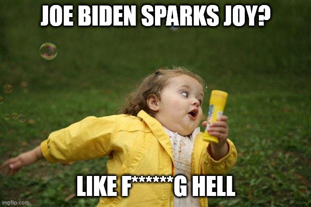 girl running | JOE BIDEN SPARKS JOY? LIKE F******G HELL | image tagged in girl running | made w/ Imgflip meme maker