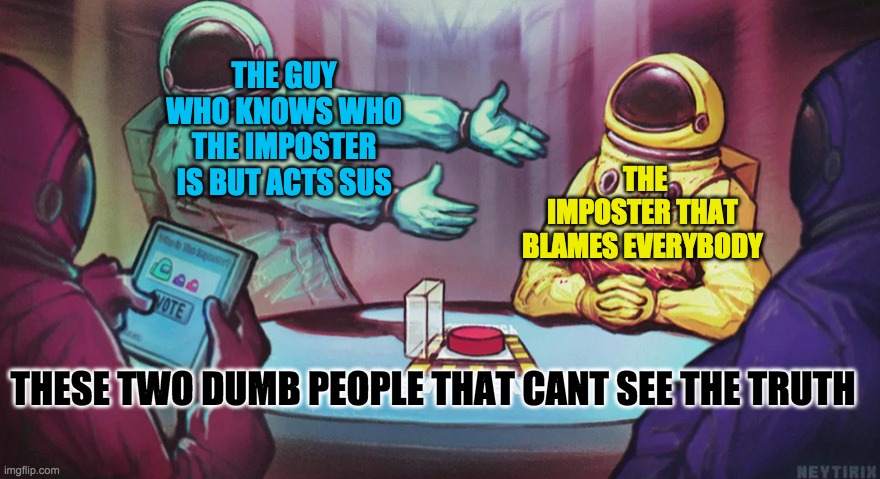 funny among us 2 | THE GUY WHO KNOWS WHO THE IMPOSTER IS BUT ACTS SUS; THE IMPOSTER THAT BLAMES EVERYBODY; THESE TWO DUMB PEOPLE THAT CANT SEE THE TRUTH | image tagged in funny | made w/ Imgflip meme maker
