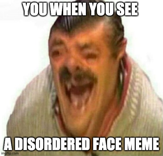 you when you see a disordered face meme | YOU WHEN YOU SEE; A DISORDERED FACE MEME | image tagged in laughing el risitas | made w/ Imgflip meme maker