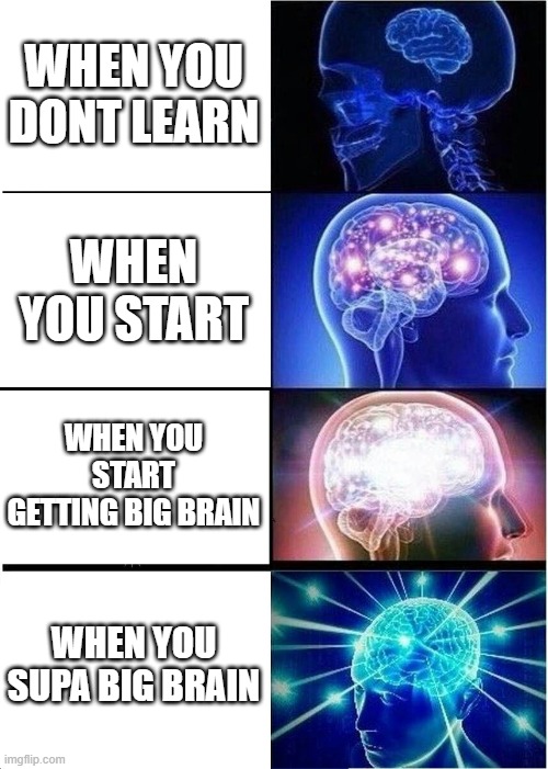 WHEN YOU DONT LEARN WHEN YOU START WHEN YOU START GETTING BIG BRAIN WHEN YOU SUPA BIG BRAIN | image tagged in memes,expanding brain | made w/ Imgflip meme maker