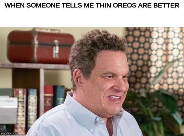 just why | WHEN SOMEONE TELLS ME THIN OREOS ARE BETTER | image tagged in memes | made w/ Imgflip meme maker