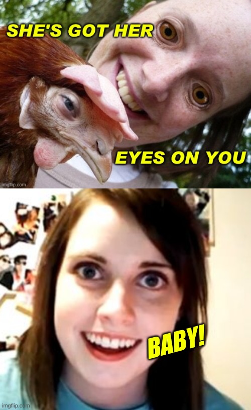 BABY! | image tagged in memes,overly attached girlfriend,crazy chicken eyes,stalker girl,codependency,baby daddy | made w/ Imgflip meme maker