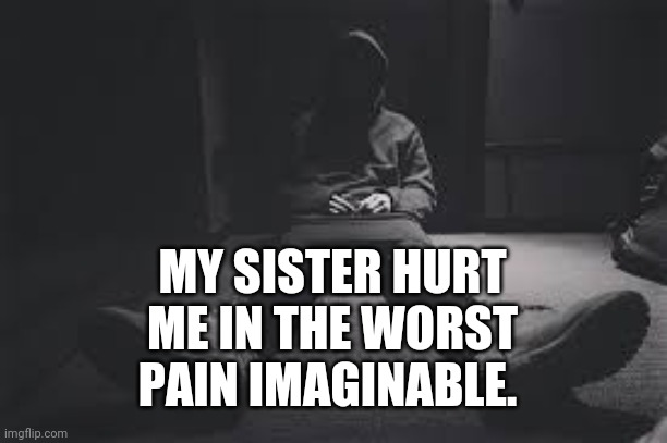 NF sad | MY SISTER HURT ME IN THE WORST PAIN IMAGINABLE. | image tagged in nf sad | made w/ Imgflip meme maker