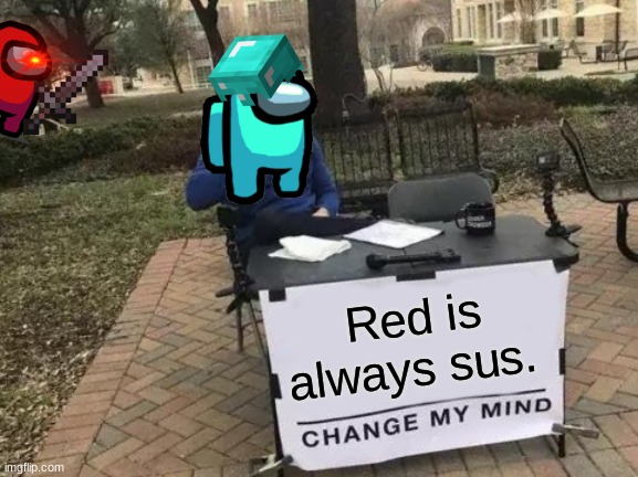 Pfffff, Change my mind. | Red is always sus. | image tagged in memes,change my mind,among us,minecraft | made w/ Imgflip meme maker