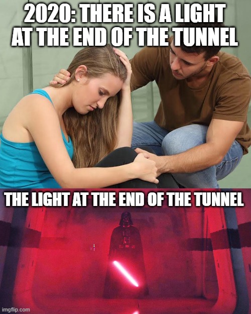 Light at the end of the tunnel | 2020: THERE IS A LIGHT AT THE END OF THE TUNNEL; THE LIGHT AT THE END OF THE TUNNEL | image tagged in 2020,depressed,sad,funny,hilarious,starwars | made w/ Imgflip meme maker