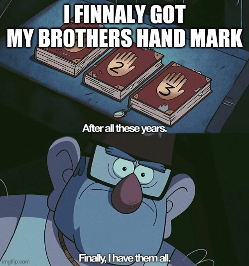 Gravity Falls Uncle Stan The Journals | I FINNALY GOT MY BROTHERS HAND MARK | image tagged in gravity falls uncle stan the journals | made w/ Imgflip meme maker