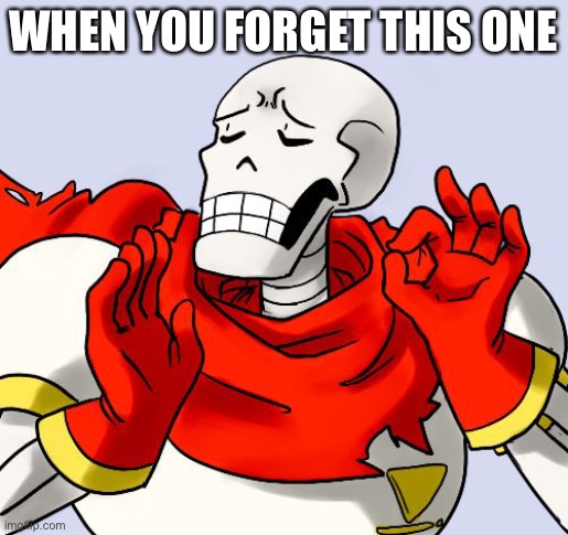 Papyrus Just Right | WHEN YOU FORGET THIS ONE | image tagged in papyrus just right | made w/ Imgflip meme maker