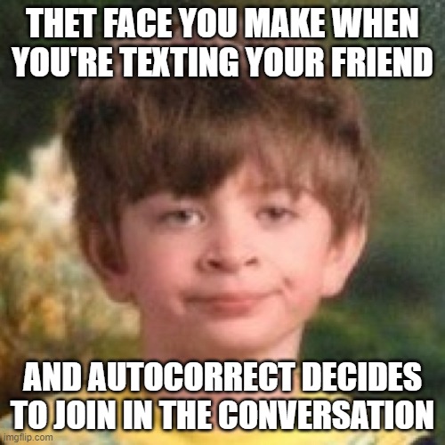 Autocorrect best shut up | THET FACE YOU MAKE WHEN YOU'RE TEXTING YOUR FRIEND; AND AUTOCORRECT DECIDES TO JOIN IN THE CONVERSATION | image tagged in annoyed face | made w/ Imgflip meme maker