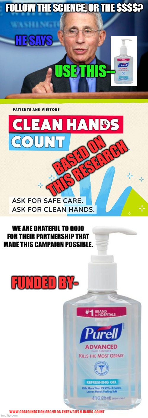 CDC bought by Purell | FOLLOW THE SCIENCE, OR THE $$$$? HE SAYS; USE THIS--; BASED ON THIS RESEARCH; WE ARE GRATEFUL TO GOJO FOR THEIR PARTNERSHIP THAT MADE THIS CAMPAIGN POSSIBLE. FUNDED BY-; WWW.CDCFOUNDATION.ORG/BLOG-ENTRY/CLEAN-HANDS-COUNT | image tagged in dr fauci,covid-19,covid | made w/ Imgflip meme maker