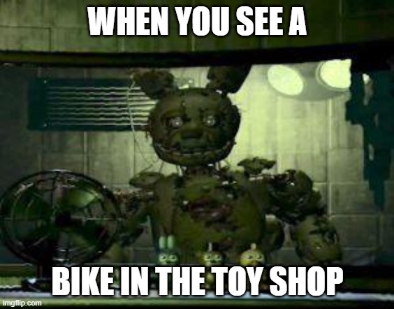 Bike | WHEN YOU SEE A; BIKE IN THE TOY SHOP | image tagged in fnaf springtrap in window | made w/ Imgflip meme maker