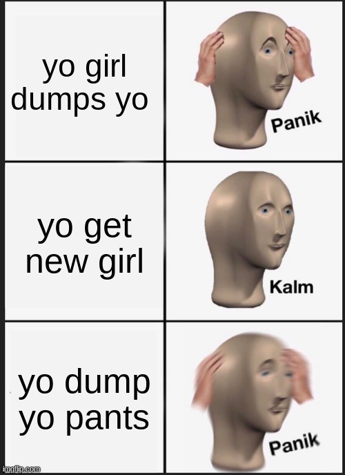 Panik Kalm Panik | yo girl dumps yo; yo get new girl; yo dump yo pants | image tagged in memes,panik kalm panik | made w/ Imgflip meme maker