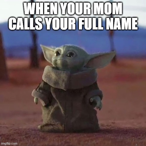 Mhm... | WHEN YOUR MOM CALLS YOUR FULL NAME | image tagged in baby yoda | made w/ Imgflip meme maker