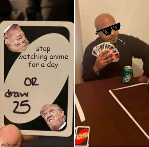 UNO Draw 25 Cards | stop watching anime for a day | image tagged in memes,uno draw 25 cards | made w/ Imgflip meme maker