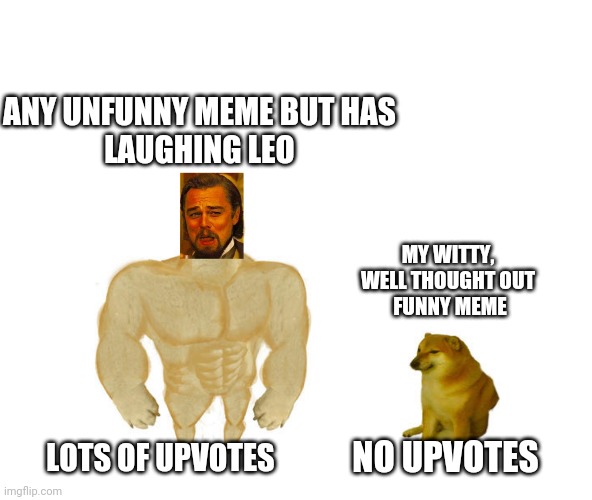 No Leo meme is a cheem |  ANY UNFUNNY MEME BUT HAS
LAUGHING LEO; MY WITTY, WELL THOUGHT OUT
 FUNNY MEME; NO UPVOTES; LOTS OF UPVOTES | image tagged in laughing leo,swole,cheems,memes,upvotes | made w/ Imgflip meme maker