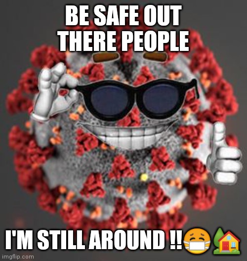 Jroc113 | BE SAFE OUT THERE PEOPLE; I'M STILL AROUND !!😷🏡 | image tagged in coronavirus | made w/ Imgflip meme maker