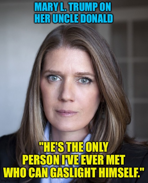 Quotable quote | MARY L. TRUMP ON 
HER UNCLE DONALD; "HE'S THE ONLY PERSON I'VE EVER MET WHO CAN GASLIGHT HIMSELF." | image tagged in mary trump | made w/ Imgflip meme maker