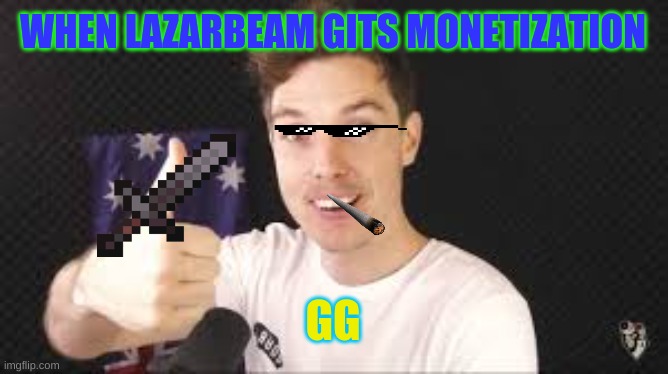 lazarbeam aproves | WHEN LAZARBEAM GITS MONETIZATION; GG | image tagged in lazarbeam aproves | made w/ Imgflip meme maker