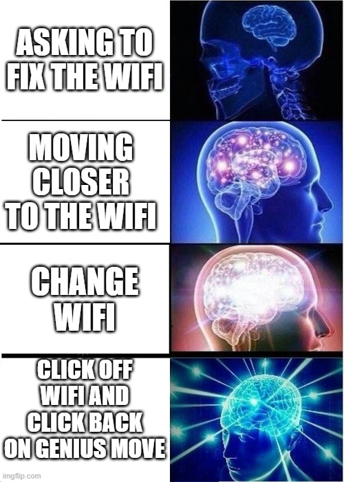 Expanding Brain | ASKING TO FIX THE WIFI; MOVING CLOSER TO THE WIFI; CHANGE WIFI; CLICK OFF WIFI AND CLICK BACK ON GENIUS MOVE | image tagged in memes,expanding brain | made w/ Imgflip meme maker