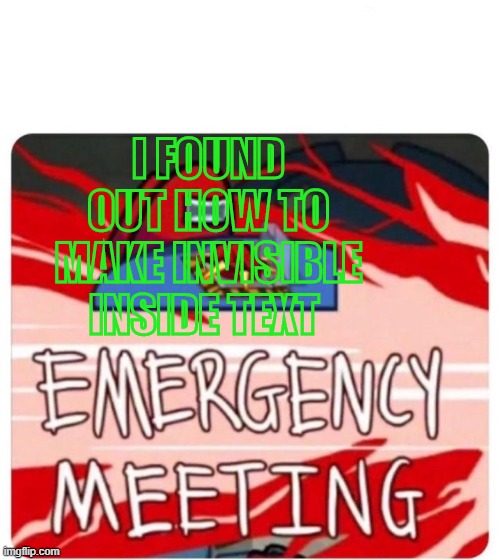 invisible | I FOUND OUT HOW TO MAKE INVISIBLE INSIDE TEXT | image tagged in emergency meeting among us | made w/ Imgflip meme maker