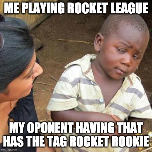 Third World Skeptical Kid | ME PLAYING ROCKET LEAGUE; MY OPONENT HAVING THAT HAS THE TAG ROCKET ROOKIE | image tagged in memes,third world skeptical kid | made w/ Imgflip meme maker