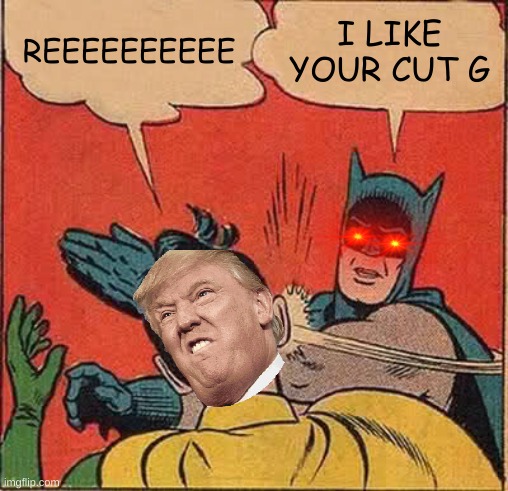 reee | REEEEEEEEEE; I LIKE YOUR CUT G | image tagged in memes,batman slapping robin | made w/ Imgflip meme maker