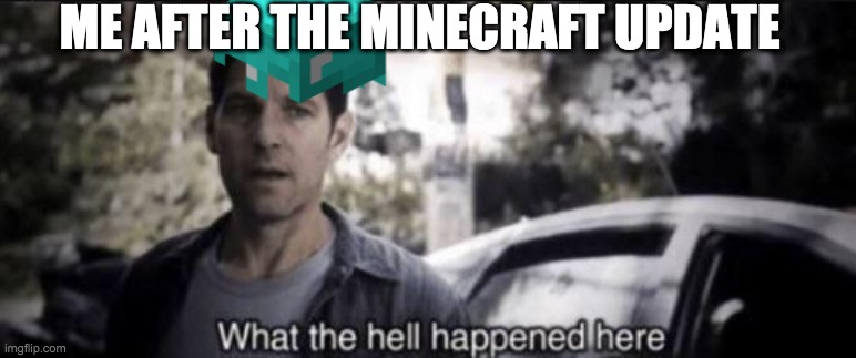 What the hell happened here | ME AFTER THE MINECRAFT UPDATE | image tagged in what the hell happened here | made w/ Imgflip meme maker
