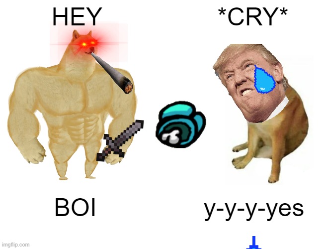 meme doge | HEY; *CRY*; BOI; y-y-y-yes | image tagged in memes,buff doge vs cheems | made w/ Imgflip meme maker